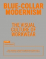 Blue-Collar Modernism. The Visual Culture of Workwear David Hellqvist