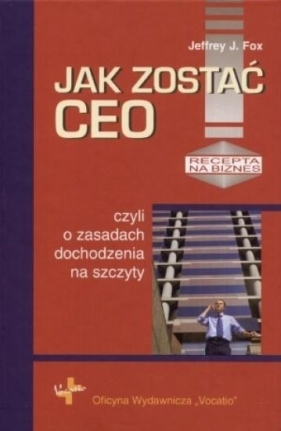 Jak zostać CEO czyli o zasadach dochodzenia na szczyty - Jeffrey J. Fox