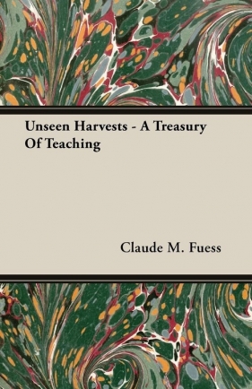 Unseen Harvests - A Treasury Of Teaching - Fuess Claude M.