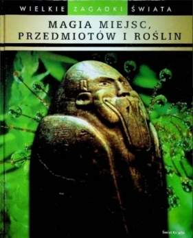 Wielkie zagadki świata Magia miejsc przedmiotów i roślin