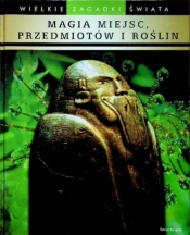 Wielkie zagadki świata Magia miejsc przedmiotów i roślin