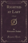 Righted at Last A Novel (Classic Reprint) Author Unknown