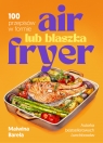 Air fryer lub blaszka. 100 przepisów w formie Malwina Bareła .