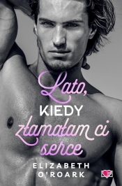 Pewnego lata. Tom 4. Lato, kiedy złamałam ci serce - Elizabeth O'Roark