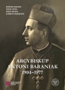 Arcybiskup Antoni Baraniak 1904-1977 Białecki Konrad, Łatka Rafał, Reczek Rafał, Wojcieszyk Elżbieta