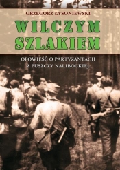 Wilczym szlakiem. Opowieść o partyzantach z Puszczy Nalibockiej - Grzegorz Łysoniewski