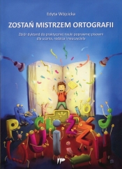 Zostań mistrzem ortografii Zbiór dyktand do praktycznej nauki poprawnej pisowni dla ucznia, rodzica i nauczyciela - Edyta Wójcicka