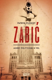 Zabić. Mordy polityczne w PRL - Patryk Pleskot