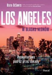 Los Angeles w blasku neonów. Popkulturowa podróż przez dekady - Beata DeSantis