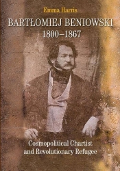 Bartłomiej Beniowski 1800-1867 Cosmopolitical Chartist and Revolutionary Refugee - Harris Emma