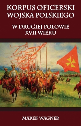 Korpus oficerski wojska polskiego w drugiej połowie XVII wieku - Marek Wagner