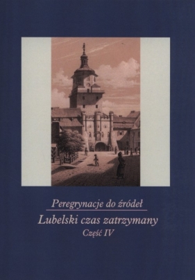 Peregrynacje do źródeł Część 4 Lubelski czas zatrzymany - Janina Szcześniak, Monika Gabryś-Sławińska