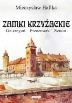 Zamki krzyżackie. Dzierzgoń, przezmark, sztum - Mieczysław Haftka