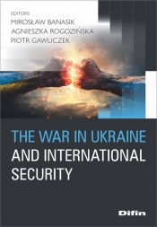 The war in Ukraine and international security - Gawliczek Piotr redakcja naukowa, Rogozińska Agnieszka, Banasik Mirosław