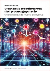 Organizacja cyberfizycznych sieci produkcyjnych MŚP w warunkach czwartej rewolucji przemysłowej - Sebastian Saniuk
