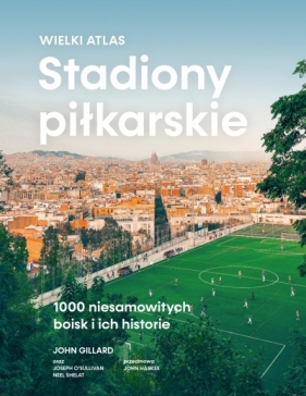 Stadiony piłkarskie. Wielki atlas. 1000 niesamowitych boisk i ich historie - John Gillard