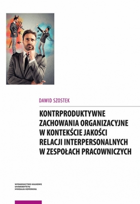 Kontrproduktywne zachowania organizacyjne w kontekście jakości relacji interpersonalnych w zespołach - Dawid Szostek