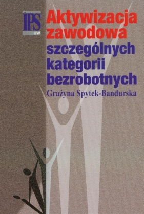 Aktywizacja zawodowa szczególnych kategorii bezrobotnych - Spytek-Bandurska Grażyna