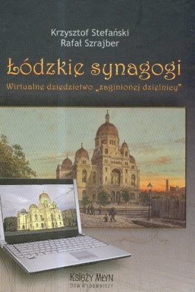 Łódzkie synagogi Wirtualne dziedzictwo zaginionej dzielnicy - Stefański Krzysztof, Szrajber Rafał