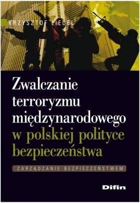 Zwalczanie terroryzmu międzynarodowego w polskiej polityce bezpieczeństwa - Liedel Krzysztof