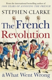 The French Revolution and What Went Wrong - Clarke Stephen