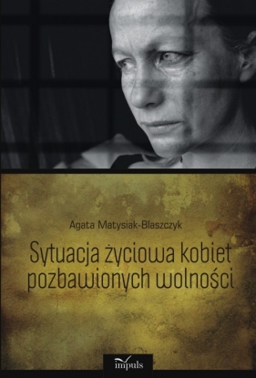 Sytuacja życiowa kobiet pozbawionych wolności - Matysiak-Błaszczyk Agata