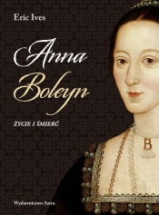 Anna Boleyn. Życie i śmierć - Ives Eric