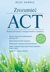 Zrozumieć ACT. Terapia akceptacji i zaangażowania w praktyce - Harris Russ