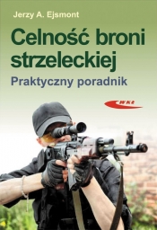 Celność broni strzeleckiej Praktyczny poradnik - Jerzy A. Ejsmont