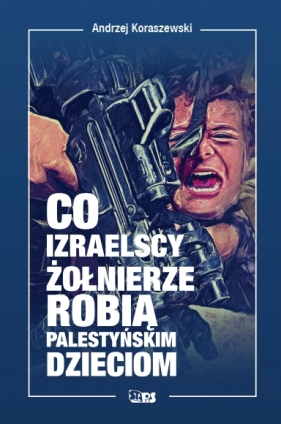 Co izraelscy żołnierze robią palestyńskim dzieciom - Andrzej Koraszewski