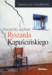 Horyzonty spotkań Ryszarda Kapuścińskiego - Chlebowski Tomasz Jan