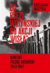 Od rzezi wołyńskiej do akcji. Konflikt polsko-ukraiński 1943-1947 - Grzegorz Motyka