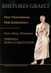 Dion Chrysostomos Peri Basileias 1 Dion z Prusy (Złotousty) Pierwsza mowa o królestwie - <br />