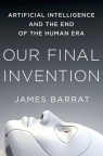 Our Final Invention Artificial Intelligence and the End of the Human Era Barrat James