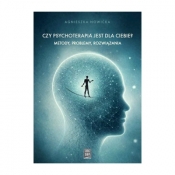 Czy psychoterapia jest dla Ciebie? Metody, problemy, rozwiązania - Agnieszka Nowicka