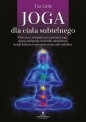 Joga dla ciała subtelnego. Fizyczna i energetyczna anatomia jogi, asany, medytacje i techniki oddechowe, dzięki którym wzmocnisz swoje ciało subtelne - Tias Little