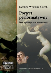 Portret performatywny. Ślad, wymazywanie, nieobecność - Ewelina Woźniak-Czech