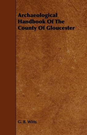 Archaeological Handbook of the County of Gloucester - Witts G. B.