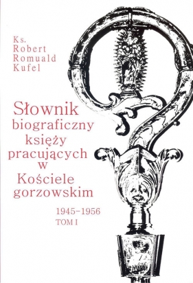 Słownik biograficzny księży pracujących w kościele Gorzowskim 1945 - 1956 Tom 1 - Kufel Romuald
