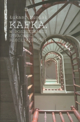 Kafka W poszukiwaniu utraconej rzeczywistości - Łukasz Musiał