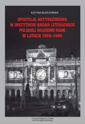 Opozycja antyreżimowa w Instytucie Badań Literackich Polskiej Akademii Nauk w latach 1956-1989 - Błażejowska Justyna 