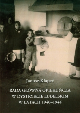 Rada Główna Opiekuńcza w dystrykcie lubelskim w latach 1940-1944 - Kłapeć Janusz