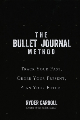 The Bullet Journal Method Track Your Past Order Your Present Plan Your Future - Carroll Ryder