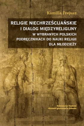 Religie niechrześcijańskie i dialog międzyreligijny w wybranych polskich podręcznikach do nauki reli - Kamilla Frejusz