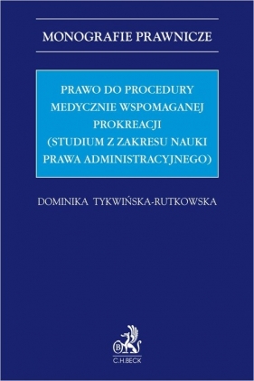 Prawo do procedury medycznie wspomaganej prokreacji (studium z zakresu nauki prawa administracyjnego - dr Dominika Tykwińska-Rutkowska
