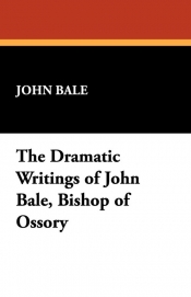 The Dramatic Writings of John Bale, Bishop of Ossory