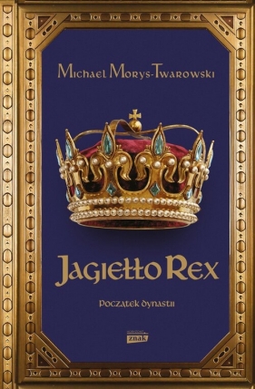 Jagiełło Rex. Początek dynastii - Michael Morys-Twarowski