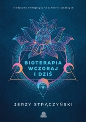 Bioterapia wczoraj i dziś. Medycyna energetyczna w teorii i praktyce - Jerzy Strączyński