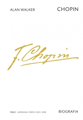 Chopin. Biografia. Tom 1: Warszawa-Paryż, 1810-1838 - Alan Walker