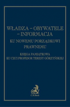 Władza obywatele informacja Ku nowemu porządkowi prawnemu Księga pamiątkowa ku czci prof. Teresy Górzyńskiej - Lipowicz Irena<br />